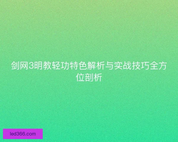 剑网3明教轻功特色解析与实战技巧全方位剖析