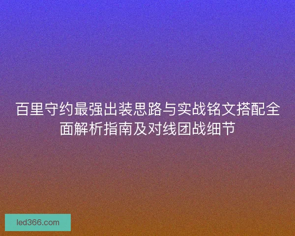 百里守约最强出装思路与实战铭文搭配全面解析指南及对线团战细节