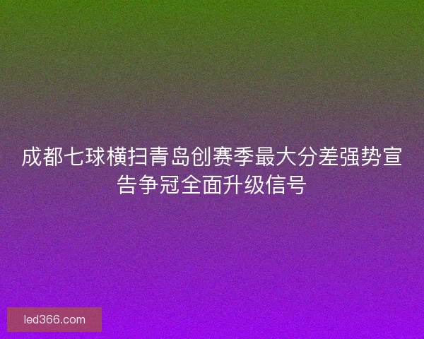 成都七球横扫青岛创赛季最大分差强势宣告争冠全面升级信号 成都七球横扫青岛创赛季最大分差强势宣告争冠全面升级信号