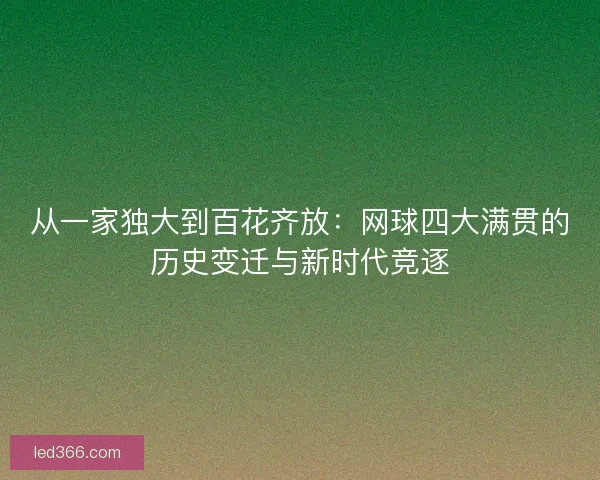 从一家独大到百花齐放：网球四大满贯的历史变迁与新时代竞逐