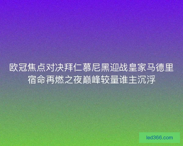 欧冠焦点对决拜仁慕尼黑迎战皇家马德里宿命再燃之夜巅峰较量谁主沉浮 欧冠焦点对决拜仁慕尼黑迎战皇家马德里宿命再燃之夜巅峰较量谁主沉浮