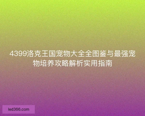4399洛克王国宠物大全全图鉴与最强宠物培养攻略解析实用指南